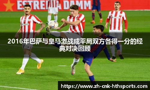 2016年巴萨与皇马激战成平局双方各得一分的经典对决回顾